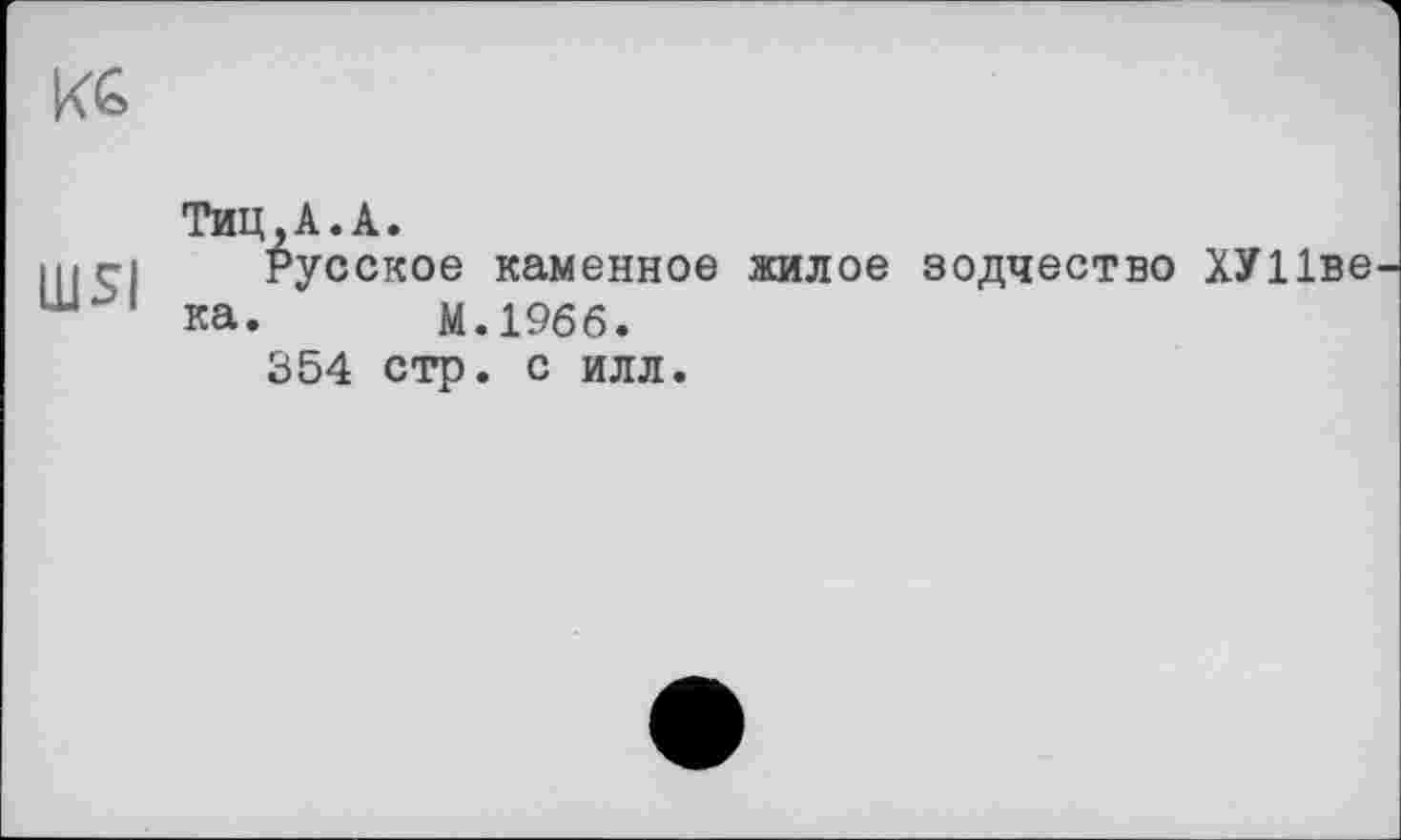 ﻿КС
LUSI
ТИЦ.А.А.
Русское каменное жилое зодчество ХУ Иве ка. М.1966.
354 стр. с илл.